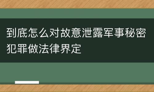 到底怎么对故意泄露军事秘密犯罪做法律界定