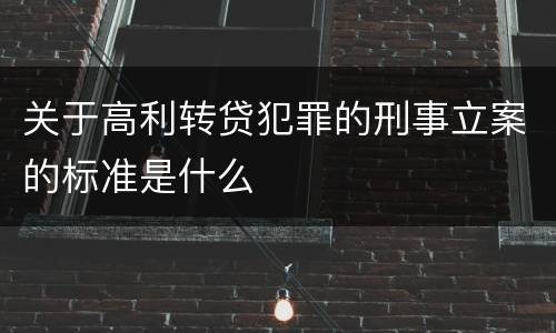 关于高利转贷犯罪的刑事立案的标准是什么