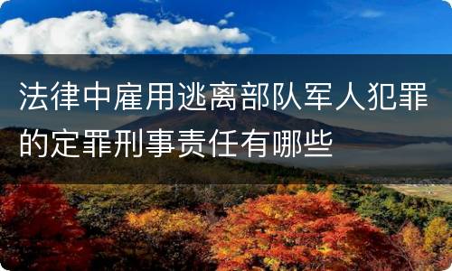 法律中雇用逃离部队军人犯罪的定罪刑事责任有哪些