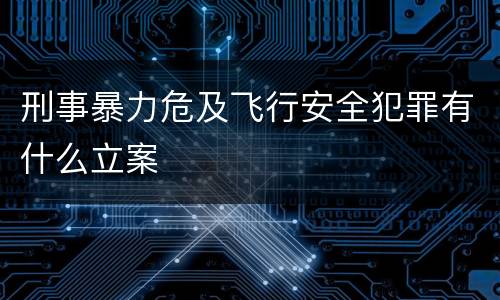 刑事暴力危及飞行安全犯罪有什么立案