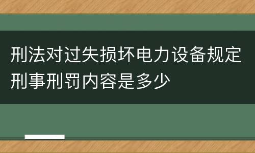 刑法对过失损坏电力设备规定刑事刑罚内容是多少
