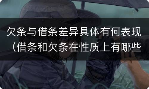 欠条与借条差异具体有何表现（借条和欠条在性质上有哪些不同）