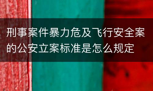 刑事案件暴力危及飞行安全案的公安立案标准是怎么规定