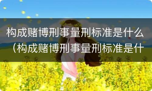 构成赌博刑事量刑标准是什么（构成赌博刑事量刑标准是什么罪）