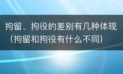 拘留、拘役的差别有几种体现（拘留和拘役有什么不同）