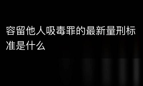 容留他人吸毒罪的最新量刑标准是什么