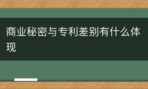 商业秘密与专利差别有什么体现