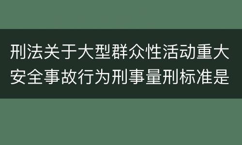 刑法关于大型群众性活动重大安全事故行为刑事量刑标准是多少