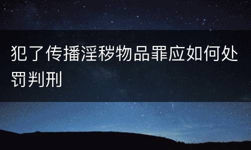 犯了传播淫秽物品罪应如何处罚判刑