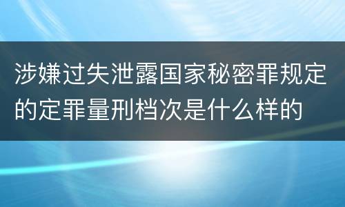 涉嫌过失泄露国家秘密罪规定的定罪量刑档次是什么样的