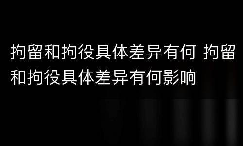拘留和拘役具体差异有何 拘留和拘役具体差异有何影响