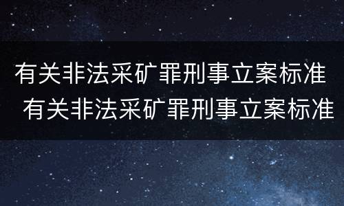 有关非法采矿罪刑事立案标准 有关非法采矿罪刑事立案标准规定