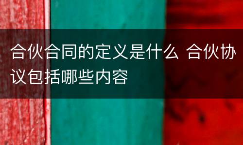 合伙合同的定义是什么 合伙协议包括哪些内容