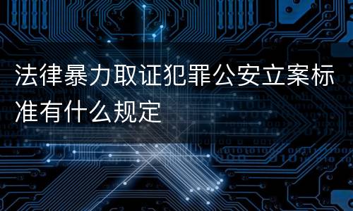 法律暴力取证犯罪公安立案标准有什么规定
