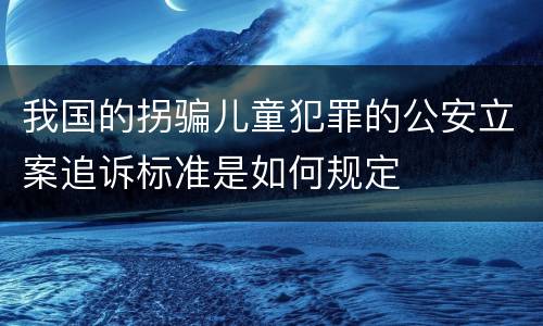 我国的拐骗儿童犯罪的公安立案追诉标准是如何规定