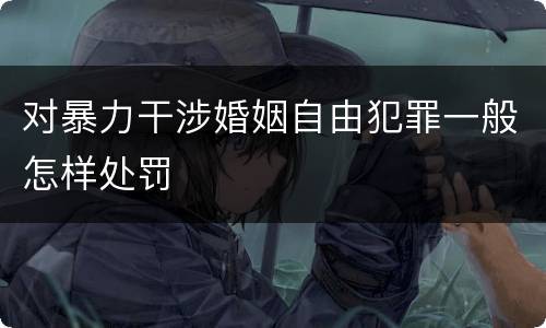 对暴力干涉婚姻自由犯罪一般怎样处罚