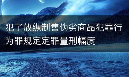 犯了放纵制售伪劣商品犯罪行为罪规定定罪量刑幅度