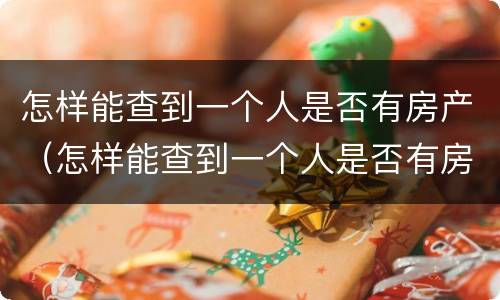 怎样能查到一个人是否有房产（怎样能查到一个人是否有房产抵押）