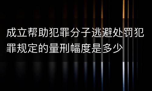 成立帮助犯罪分子逃避处罚犯罪规定的量刑幅度是多少