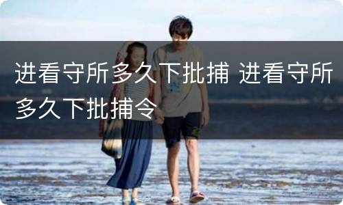 进看守所多久下批捕 进看守所多久下批捕令