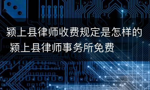 颍上县律师收费规定是怎样的 颍上县律师事务所免费