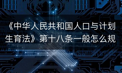 《中华人民共和国人口与计划生育法》第十八条一般怎么规定的
