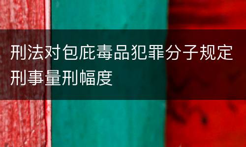刑法对包庇毒品犯罪分子规定刑事量刑幅度