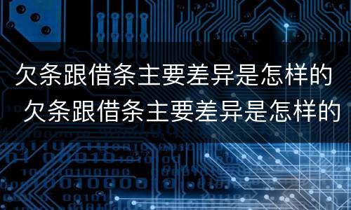 欠条跟借条主要差异是怎样的 欠条跟借条主要差异是怎样的呢