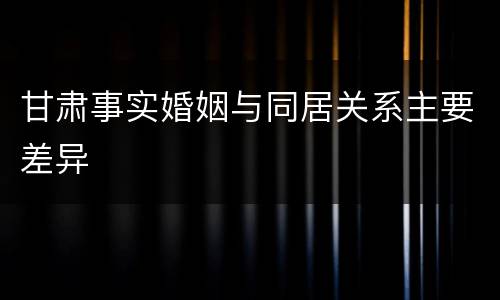 甘肃事实婚姻与同居关系主要差异
