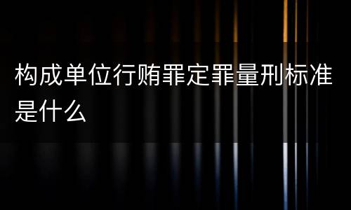 构成单位行贿罪定罪量刑标准是什么