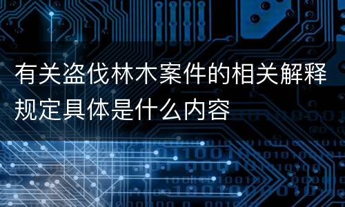 有关盗伐林木案件的相关解释规定具体是什么内容
