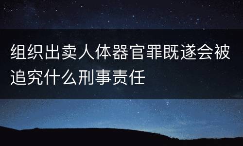 组织出卖人体器官罪既遂会被追究什么刑事责任