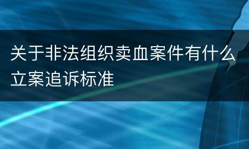 关于非法组织卖血案件有什么立案追诉标准