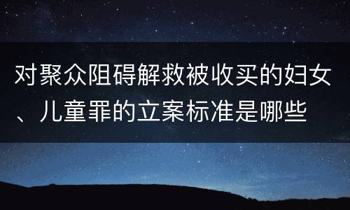 对聚众阻碍解救被收买的妇女、儿童罪的立案标准是哪些