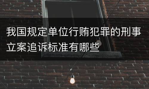我国规定单位行贿犯罪的刑事立案追诉标准有哪些