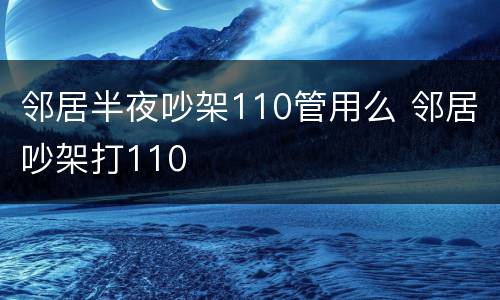 邻居半夜吵架110管用么 邻居吵架打110