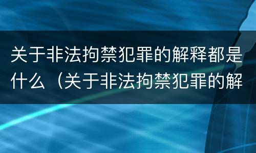 关于非法拘禁犯罪的解释都是什么（关于非法拘禁犯罪的解释都是什么规定）