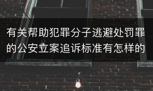 有关帮助犯罪分子逃避处罚罪的公安立案追诉标准有怎样的规定