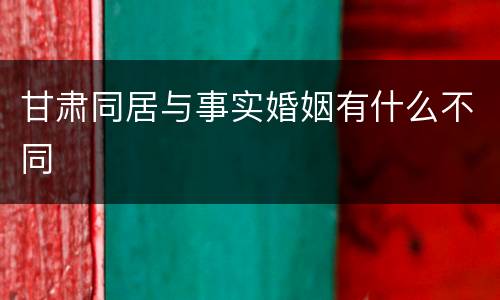 甘肃同居与事实婚姻有什么不同