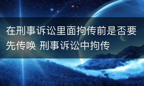 在刑事诉讼里面拘传前是否要先传唤 刑事诉讼中拘传