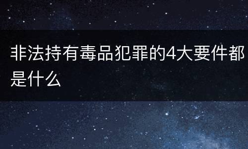 非法持有毒品犯罪的4大要件都是什么