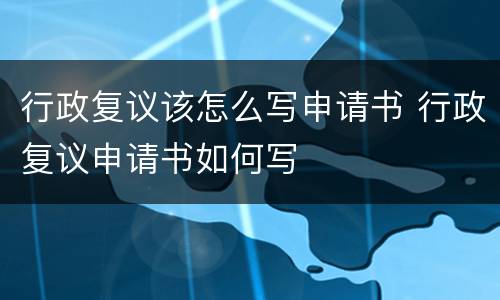 行政复议该怎么写申请书 行政复议申请书如何写