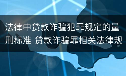 法律中贷款诈骗犯罪规定的量刑标准 贷款诈骗罪相关法律规定