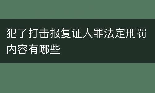 犯了打击报复证人罪法定刑罚内容有哪些
