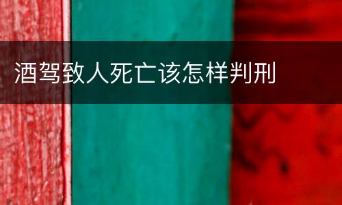 酒驾致人死亡该怎样判刑