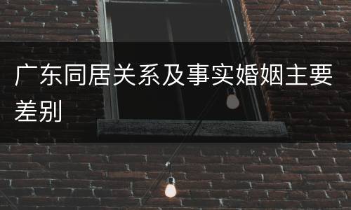 广东同居关系及事实婚姻主要差别