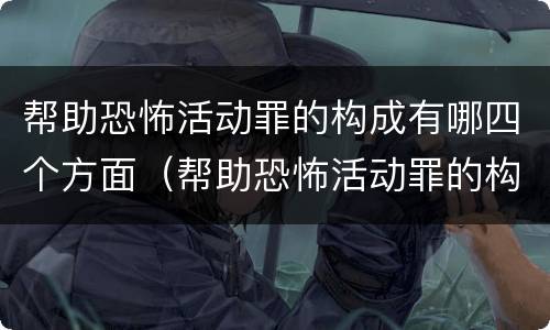 帮助恐怖活动罪的构成有哪四个方面（帮助恐怖活动罪的构成有哪四个方面）