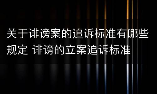 关于诽谤案的追诉标准有哪些规定 诽谤的立案追诉标准