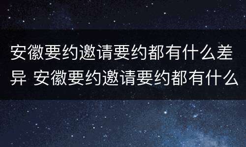 安徽要约邀请要约都有什么差异 安徽要约邀请要约都有什么差异呢
