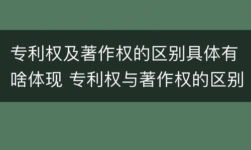 专利权及著作权的区别具体有啥体现 专利权与著作权的区别